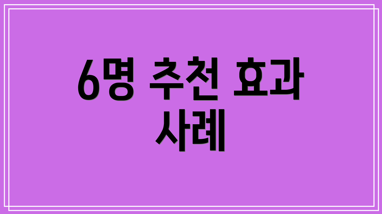 6명 추천 효과 사례