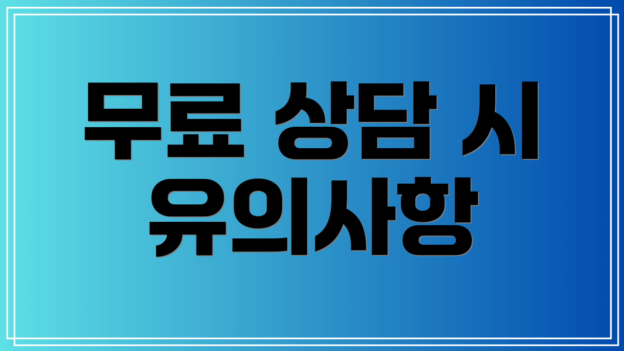 무료 상담 시 유의사항