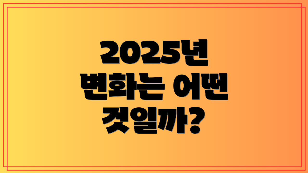 2025년 변화는 어떤 것일까?