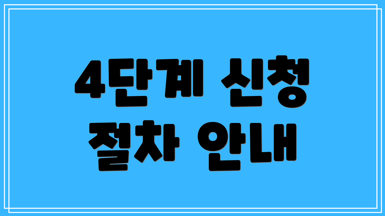 4단계 신청 절차 안내