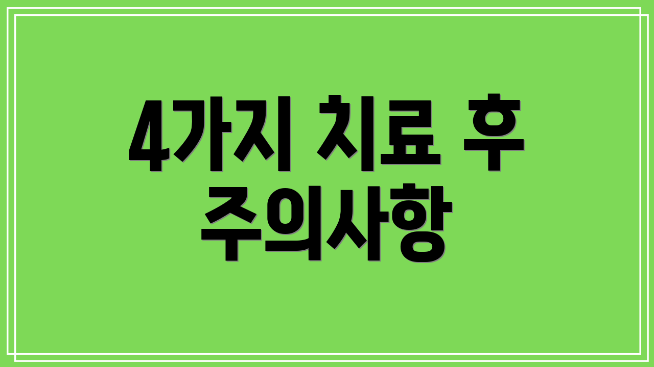 4가지 치료 후 주의사항