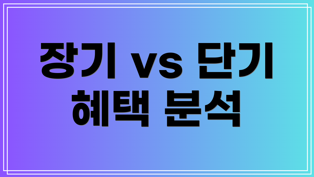 장기 vs 단기 혜택 분석