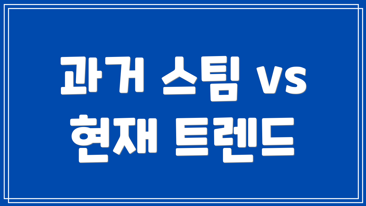 과거 스팀 vs 현재 트렌드