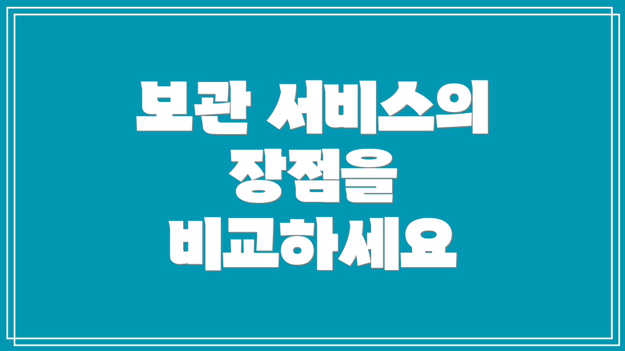 보관 서비스의 장점을 비교하세요