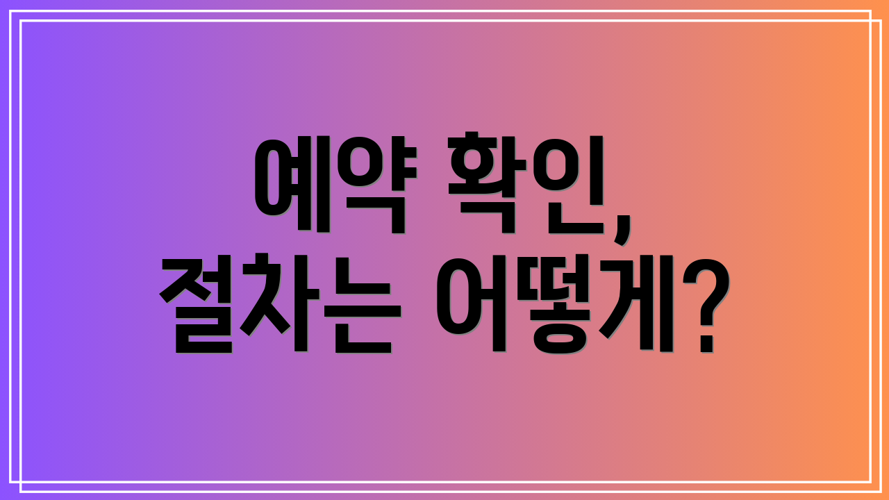 예약 확인, 절차는 어떻게?