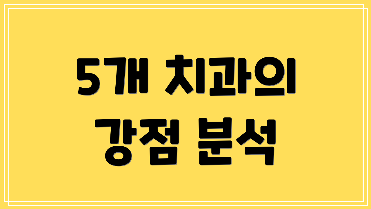 5개 치과의 강점 분석
