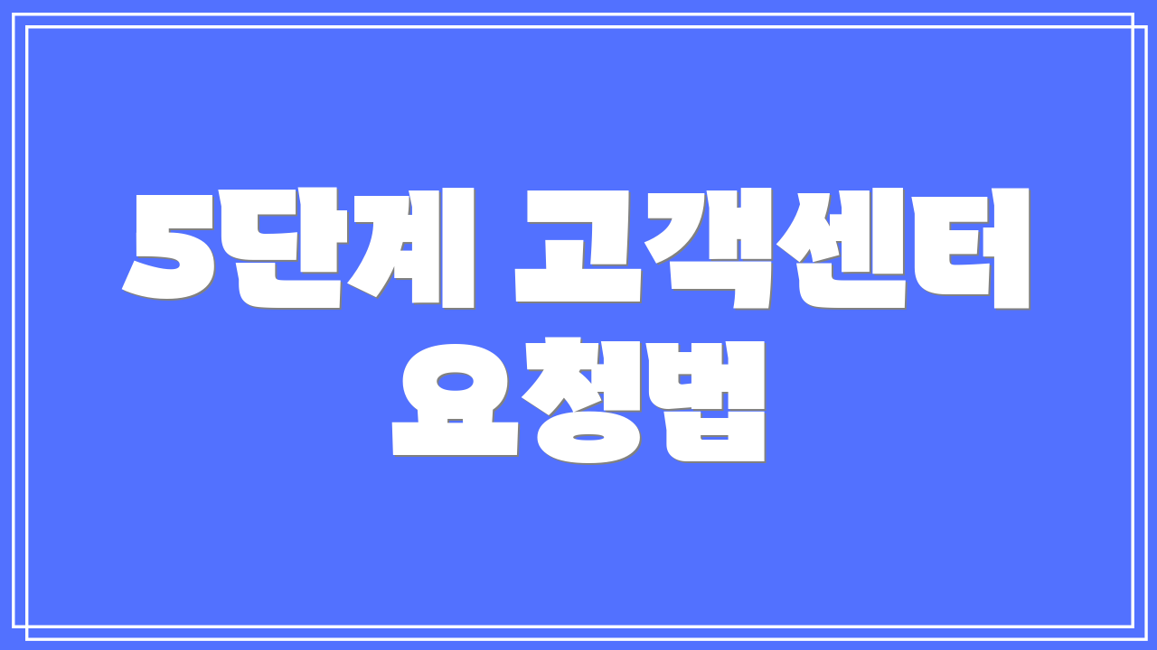 5단계 고객센터 요청법