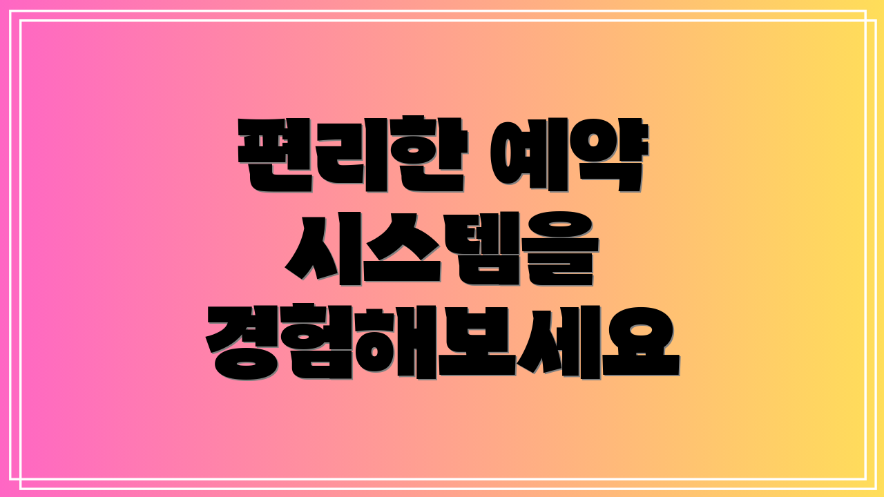 편리한 예약 시스템을 경험해보세요