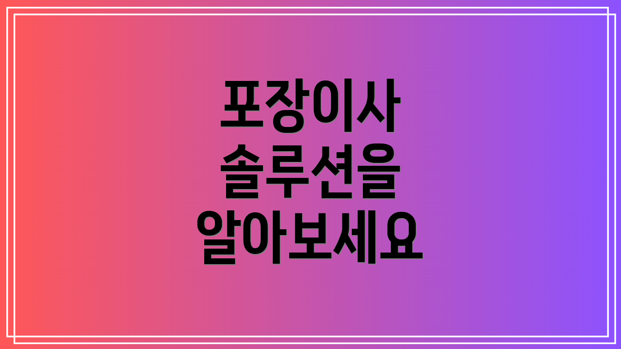 포장이사 솔루션을 알아보세요