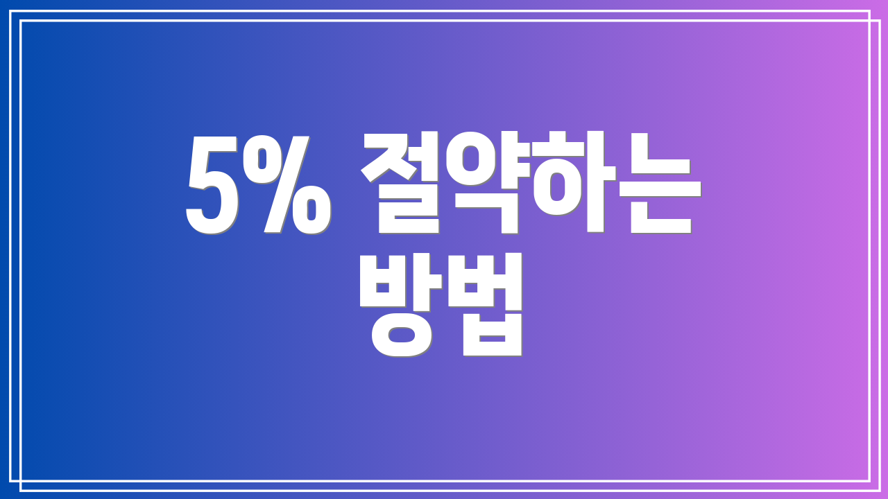 5% 절약하는 방법