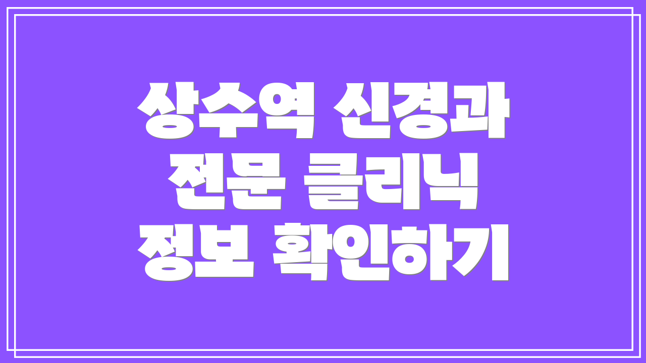 상수역 신경과 전문 클리닉 정보 확인하기