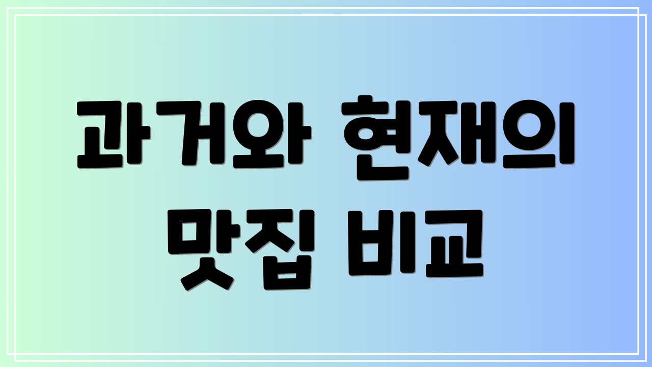 과거와 현재의 맛집 비교