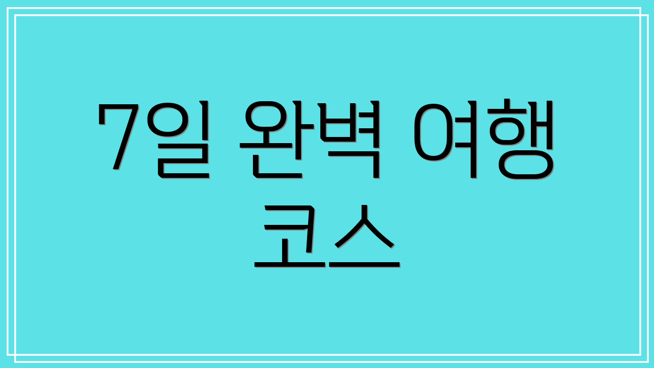 7일 완벽 여행 코스