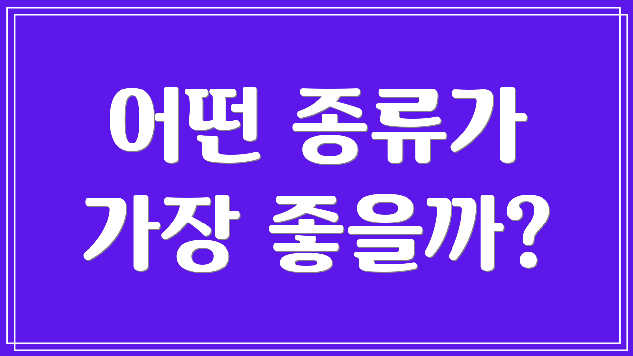 어떤 종류가 가장 좋을까?