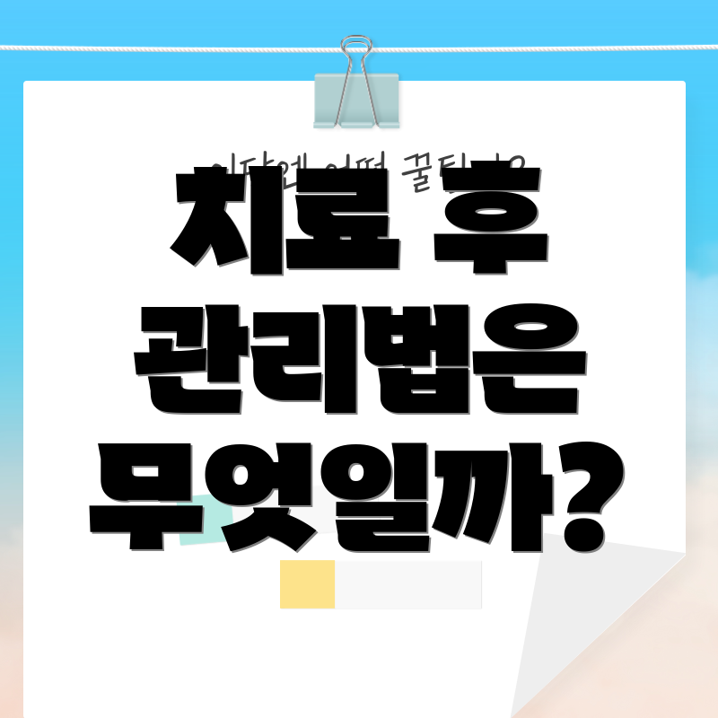 치료 후 관리법은 무엇일까?