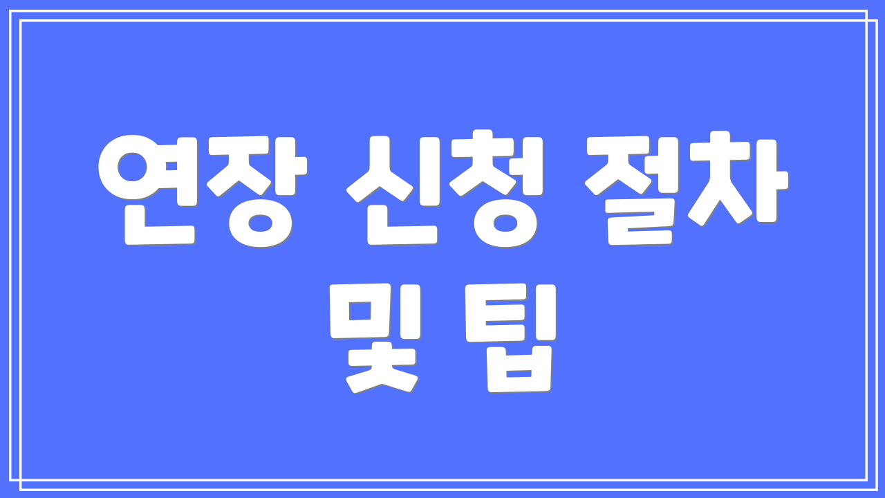 연장 신청 절차 및 팁