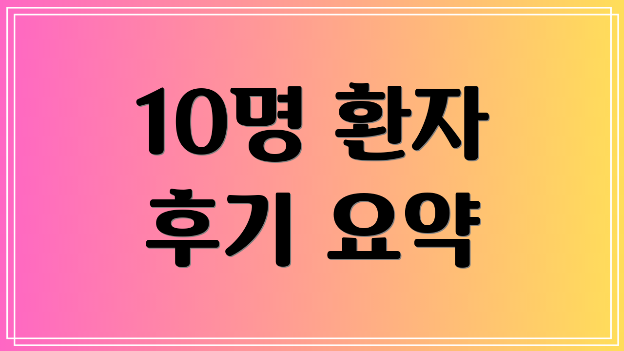 10명 환자 후기 요약