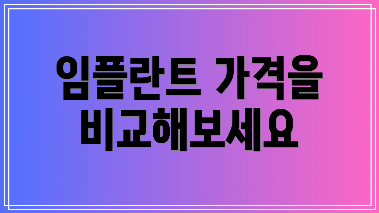 임플란트 가격을 비교해보세요