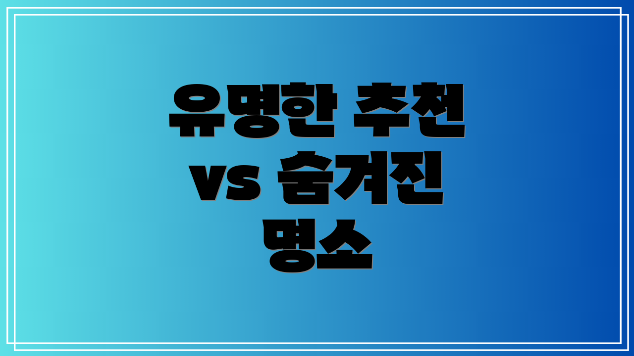 유명한 추천 vs 숨겨진 명소