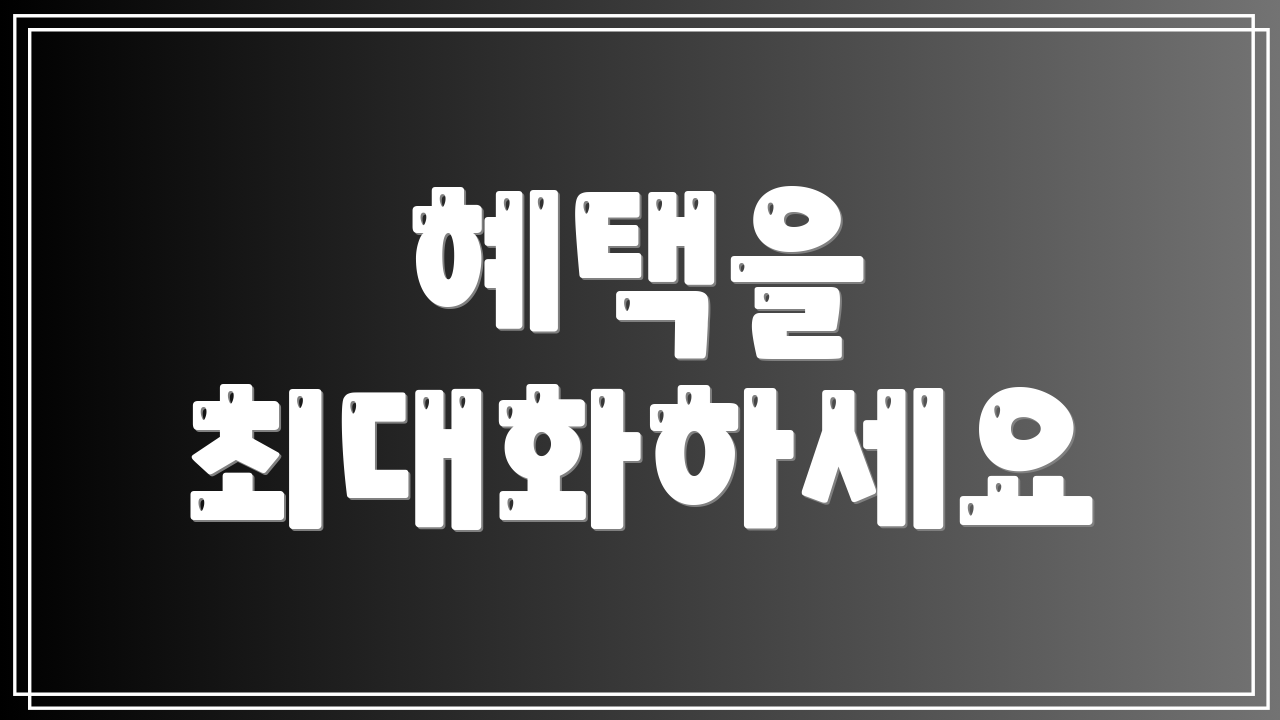 혜택을 최대화하세요