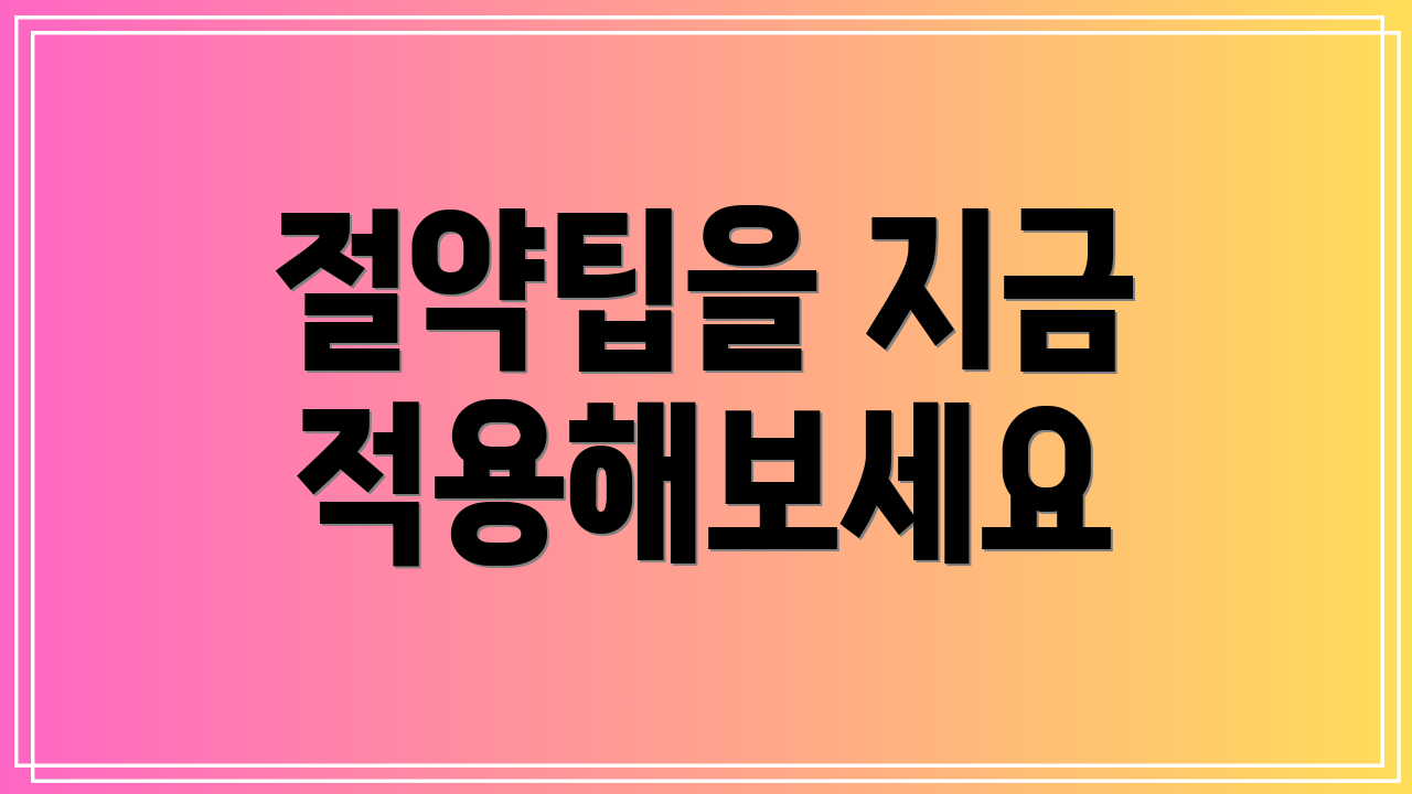 절약팁을 지금 적용해보세요