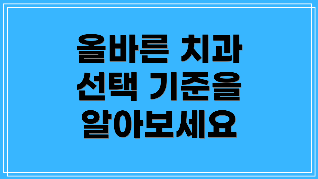 올바른 치과 선택 기준을 알아보세요