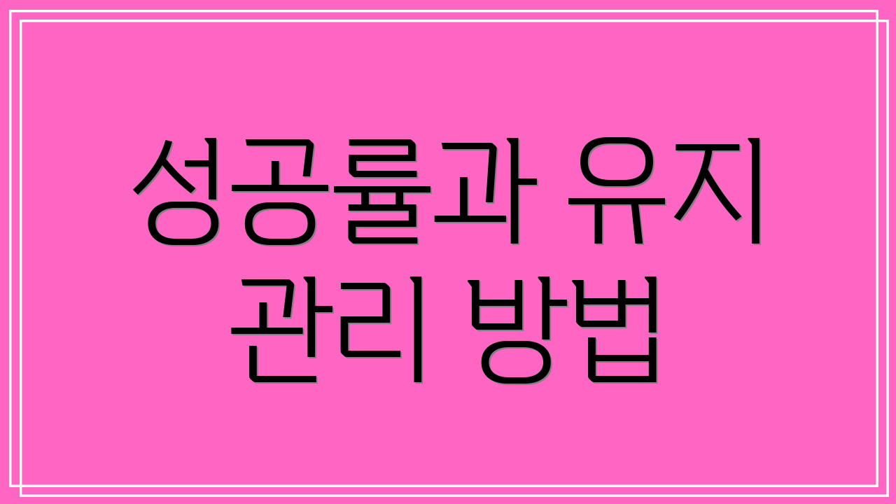 성공률과 유지 관리 방법