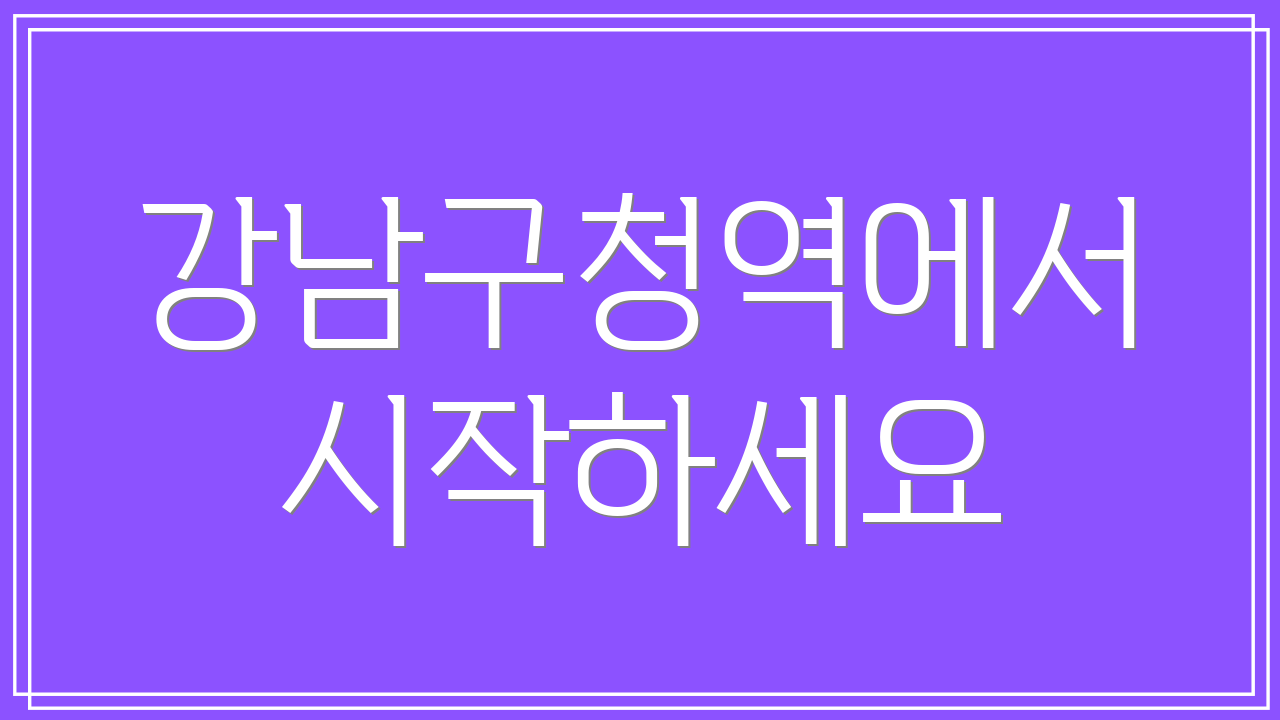 강남구청역에서 시작하세요