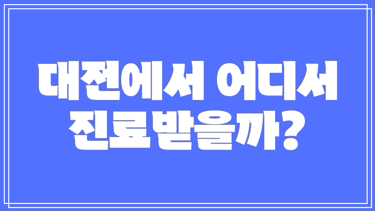 대전에서 어디서 진료받을까?