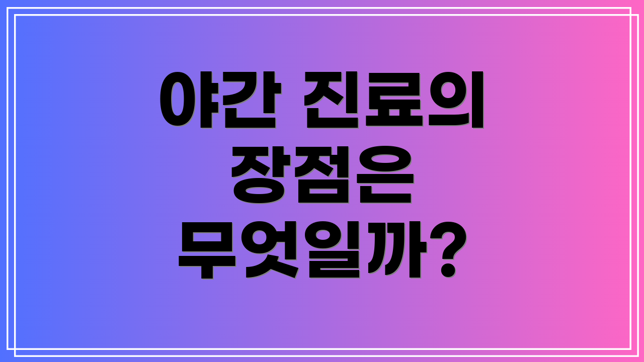 야간 진료의 장점은 무엇일까?