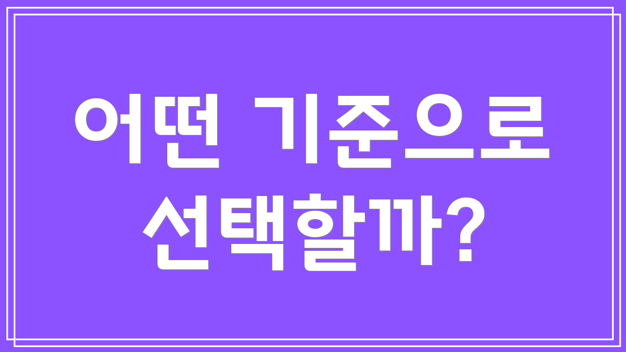 어떤 기준으로 선택할까?