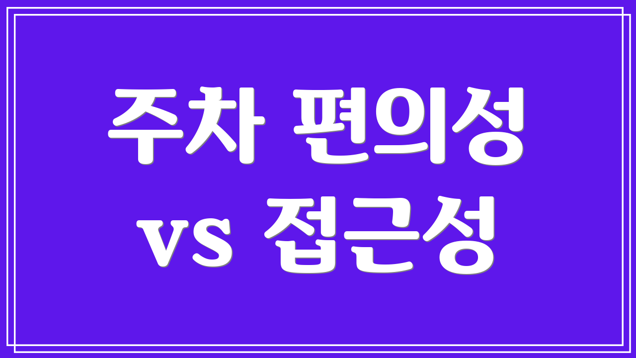 주차 편의성 vs 접근성