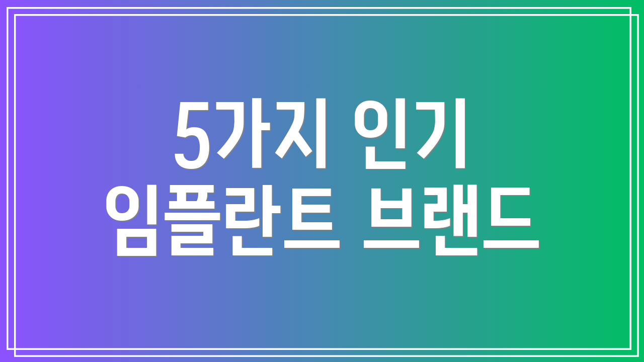 5가지 인기 임플란트 브랜드