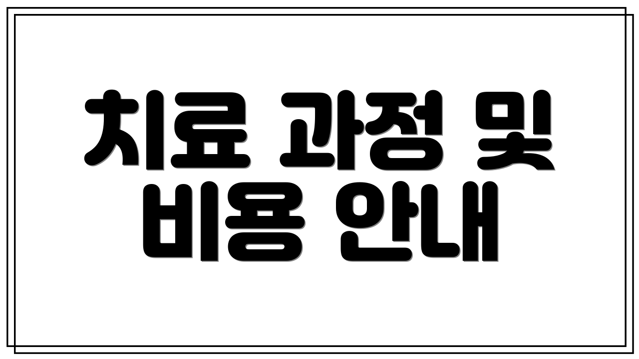 치료 과정 및 비용 안내