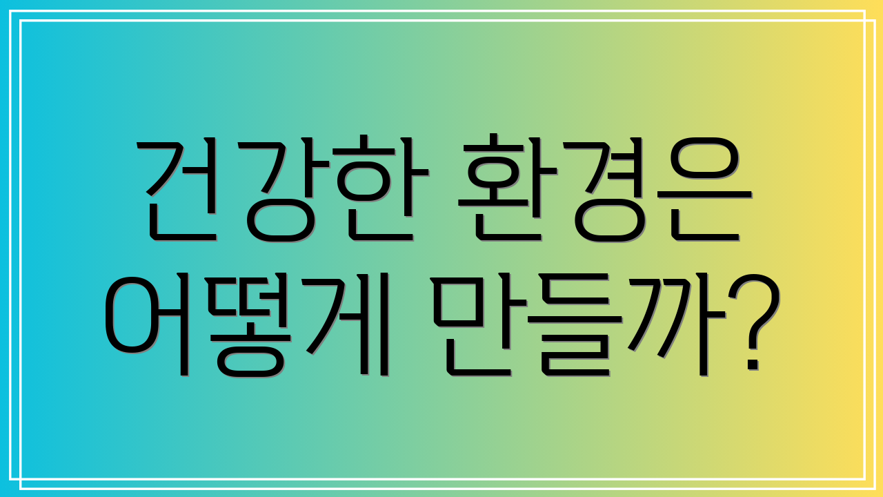 건강한 환경은 어떻게 만들까?