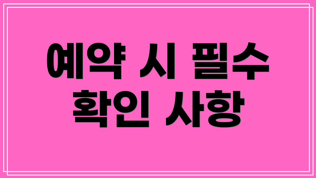 예약 시 필수 확인 사항
