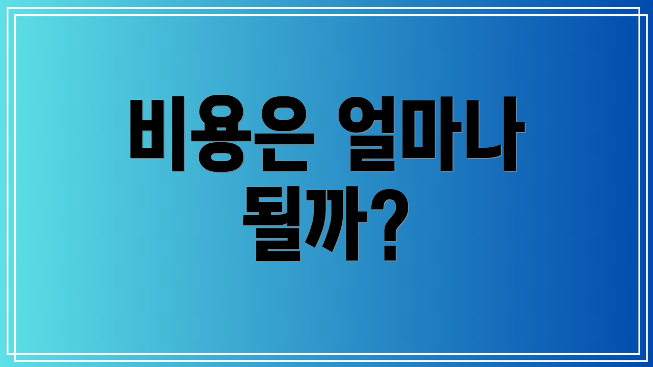 비용은 얼마나 될까?